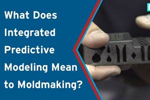 VIDEO: What Does Integrated Predictive Modeling Mean to Moldmaking