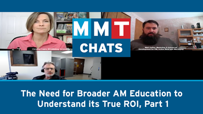 ICYMI, MMT Chats: The Need for Broader Additive Manufacturing Education to Understand its True ROI, Part 1